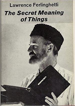 The Secret Meaning of Things by Lawrence Ferlinghetti, Lawrence Ferlinghetti
