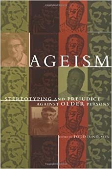 Ageism: Stereotyping and Prejudice Against Older Persons by Todd D. Nelson