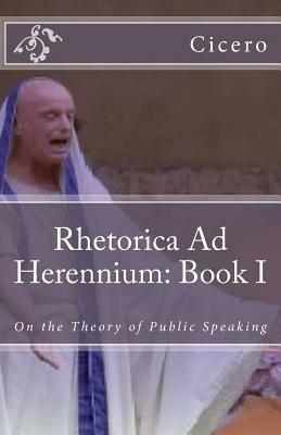 Rhetorica Ad Herennium: Book I: On the Theory of Public Speaking by Marcus Tullius Cicero