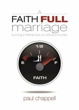 A Faith Full Marriage: Building a Lifetime Love on Biblical Principles by Paul Chappell