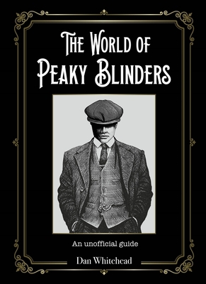 The World of Peaky Blinders: An Unofficial Guide by Dan Whitehead