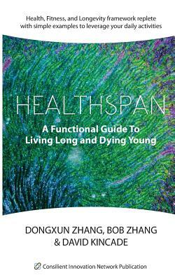 Healthspan: A Functional Guide to Living Long and Dying Young by David Kincade, Bob Zhang, Dongxun Zhang