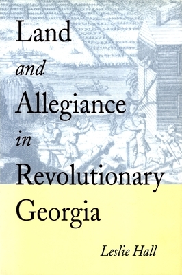 Land and Allegiance in Revolutionary Georgia by Leslie Hall