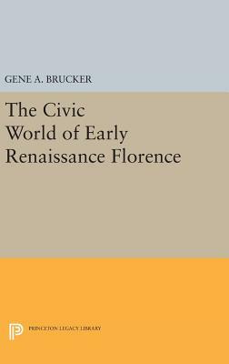 The Civic World of Early Renaissance Florence by Gene A. Brucker