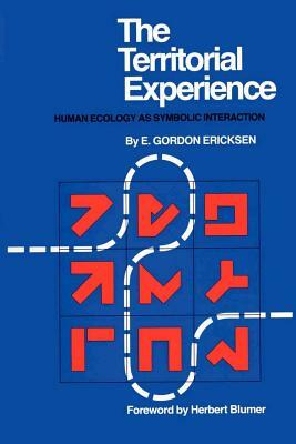 The Territorial Experience: Human Ecology as Symbolic Interaction by E. Gordon Ericksen