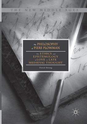 The Philosophy of Piers Plowman: The Ethics and Epistemology of Love in Late Medieval Thought by David Strong