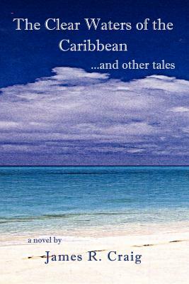 The Clear Waters of the Caribbean: ...and Other Tales by James R. Craig