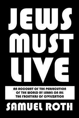 Jews Must Live: An Account of the Persecution of the World by Israel on All the Frontiers of Civilization by Samuel Roth