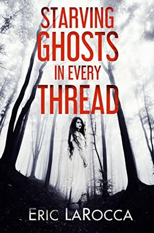 Starving Ghosts in Every Thread by Eric LaRocca