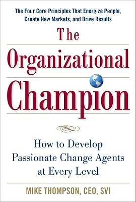 The Organizational Champion: How to Develop Passionate Change Agents at Every Level by Mike Thompson