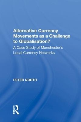 Alternative Currency Movements as a Challenge to Globalisation?: A Case Study of Manchester's Local Currency Networks by Peter North