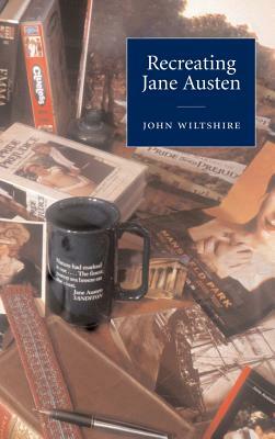Recreating Jane Austen by John Wiltshire