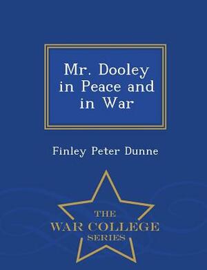 Mr. Dooley in Peace and in War - War College Series by Finley Peter Dunne