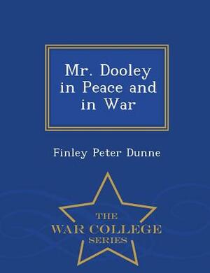 Mr. Dooley in Peace and in War - War College Series by Finley Peter Dunne