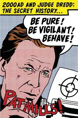Be Pure! Be Vigilant! Behave!: 2000AD & Judge Dredd: The Secret History by Pat Mills