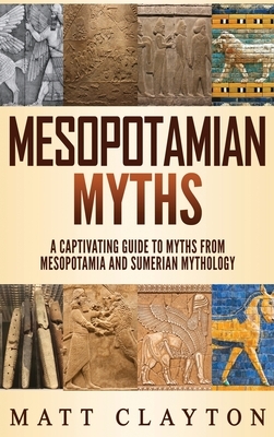 Mesopotamian Myths: A Captivating Guide to Myths from Mesopotamia and Sumerian Mythology by Matt Clayton