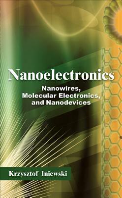 Nanoelectronics: Nanowires, Molecular Electronics, and Nanodevices by Krzysztof Iniewski