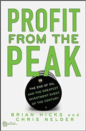 Profit from the Peak: The End of Oil and the Greatest Investment Event of the Century by Chris Nelder, Brian Hicks