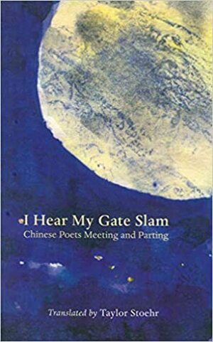 I Hear My Gate Slam: Chinese Poets Meeting and Parting by Taylor Stoehr