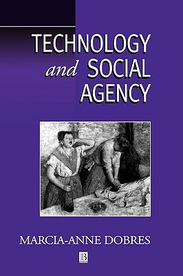 Technology and Social Agency: Outlining a Practice Framework for Archaeology by Marcia-Anne Dobres