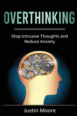 Overthinking: Stop Intrusive Thoughts and Reduce Anxiety by Justin Moore