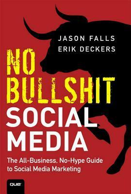 No Bullshit Social Media: The All-Business, No-Hype Guide to Social Media Marketing by Jason Falls, Erik Deckers