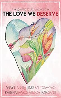 The Love We Deserve by Ines Bautista-Yao, Katrina Ramos Atienza, Agay Llanera, Santi C. P.