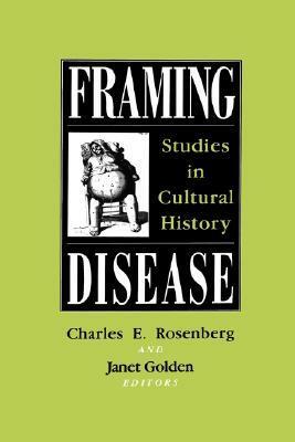 Framing Disease: Studies in Cultural History by Charles E. Rosenberg