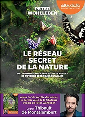 Le Réseau Secret de la Nature - de l'Influence des Arbres Sur les Nuages et du Ver de Terre Sur le S by Peter Wohlleben