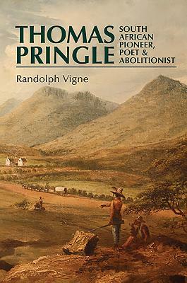 Thomas Pringle: South African Pioneer, Poet and Abolitionist by Randolph Vigne