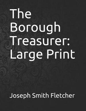 The Borough Treasurer: Large Print by Joseph Smith Fletcher