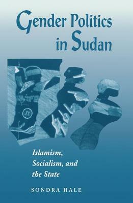 Gender Politics in Sudan: Islamism, Socialism, and the State by Sondra Hale