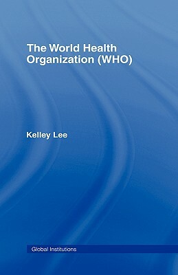 The World Health Organization (WHO) by Kelley Lee