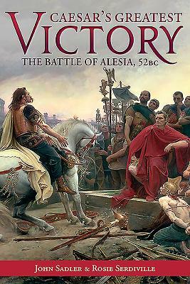 Caesar's Greatest Victory: The Battle of Alesia, Gaul 52 BC by John Sadler, Rosie Serdiville