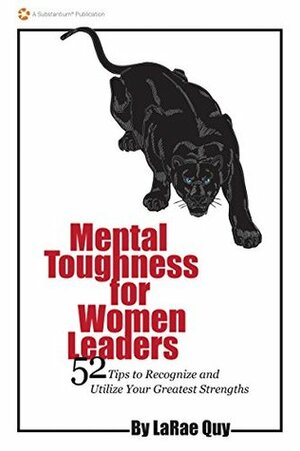 Mental Toughness for Women Leaders: 52 Tips To Recognize and Utilize Your Greatest Strengths by LaRae Quy