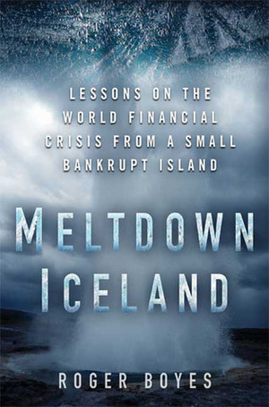 Meltdown Iceland: Lessons on the World Financial Crisis from a Small Bankrupt Island by Roger Boyes