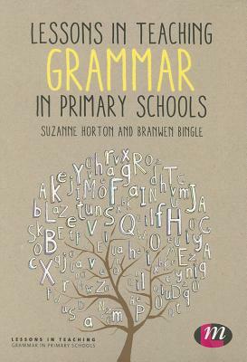 Lessons in Teaching Grammar in Primary Schools by Suzanne Horton, Branwen Bingle
