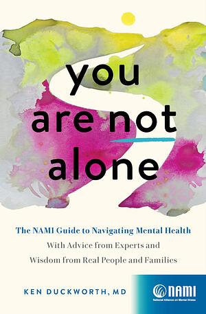 You Are Not Alone: The NAMI Guide to Navigating Mental Health—With Advice from Experts and Wisdom from Real People and Families by Ken Duckworth