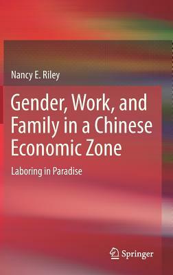 Gender, Work, and Family in a Chinese Economic Zone: Laboring in Paradise by Nancy E. Riley