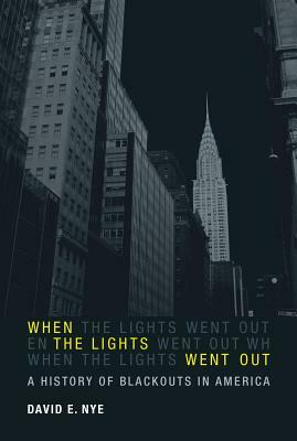 When the Lights Went Out: A History of Blackouts in America by David E. Nye