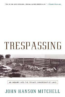 Trespassing: An Inquiry Into the Private Ownership of Land by John Hanson Mitchell