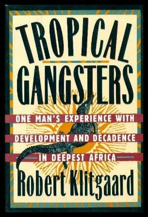 Tropical Gangsters: One Man's Experience With Development and Decadence in Deepest Africa by Robert Klitgaard