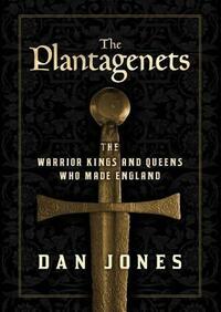 The Plantagenets: The Warrior Kings and Queens Who Made England by Dan Jones