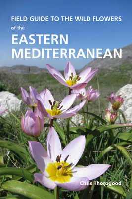 Field Guide to the Wild Flowers of the Eastern Mediterranean by Chris Thorogood