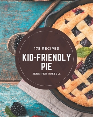 175 Kid-Friendly Pie Recipes: An Inspiring Kid-Friendly Pie Cookbook for You by Jennifer Russell