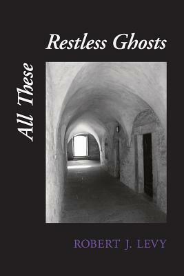 All These Restless Ghosts by Robert J. Levy