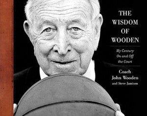 The Wisdom of Wooden: A Century of Family, Faith, and Friends by John Wooden, Steve Jamison