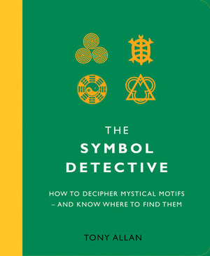Symbol Detective: How to Decifer Mystical Motifs - And Know Where to Find Them by Tony Allan