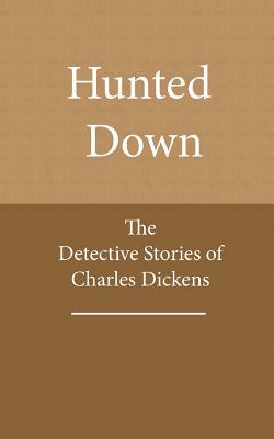 Hunted Down: The Detective Stories of Charles Dickens by Charles Dickens