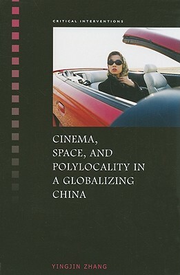 Cinema, Space, and Polylocality in a Globalizing China by Yingjin Zhang